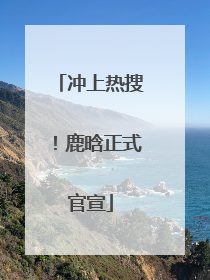 冲上热搜！鹿晗正式官宣