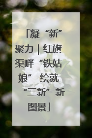 凝“新”聚力｜红旗渠畔“铁姑娘” 绘就“三新”新图景