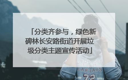 分类齐参与，绿色新碑林长安路街道开展垃圾分类主题宣传活动