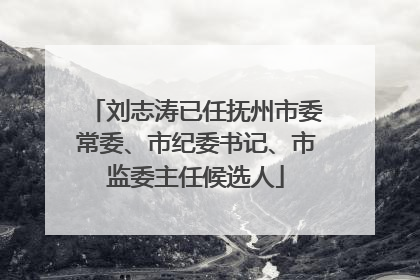刘志涛已任抚州市委常委、市纪委书记、市监委主任候选人
