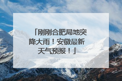 刚刚合肥局地突降大雨！安徽最新天气预报！