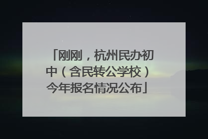 刚刚，杭州民办初中（含民转公学校）今年报名情况公布
