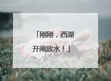 刚刚，西湖开闸放水！