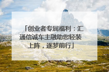 创业者专属福利：汇通信诚车主融助您轻装上阵，逐梦前行