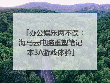 办公娱乐两不误：海马云电脑重塑笔记本3A游戏体验