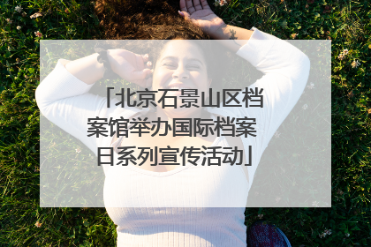 北京石景山区档案馆举办国际档案日系列宣传活动