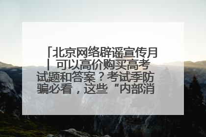 北京网络辟谣宣传月│ 可以高价购买高考试题和答案？考试季防骗必看，这些“内部消息”别轻信（一）