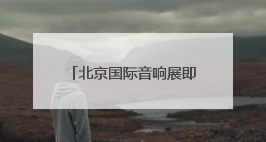 北京国际音响展即将开幕！今年特别推出补贴惠民举措