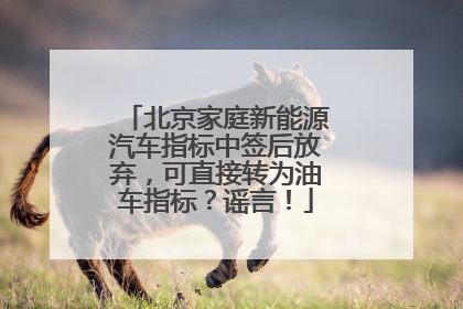 北京家庭新能源汽车指标中签后放弃，可直接转为油车指标？谣言！