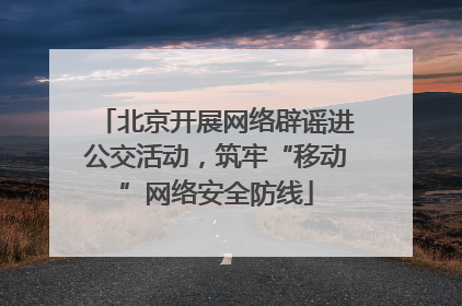 北京开展网络辟谣进公交活动，筑牢“移动”网络安全防线