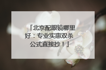 北京配眼镜哪里好：专业实惠双杀公式直接抄！
