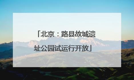北京：路县故城遗址公园试运行开放