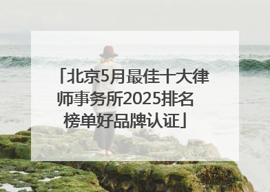 北京5月最佳十大律师事务所2025排名榜单好品牌认证