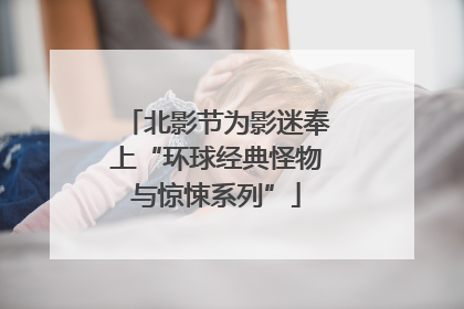北影节为影迷奉上“环球经典怪物与惊悚系列”