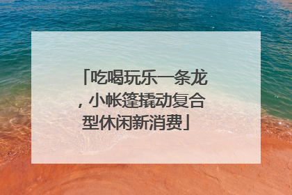 吃喝玩乐一条龙，小帐篷撬动复合型休闲新消费