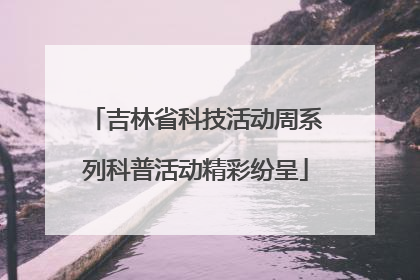吉林省科技活动周系列科普活动精彩纷呈