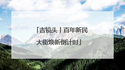 吉镜头丨百年新民大街焕新倒计时