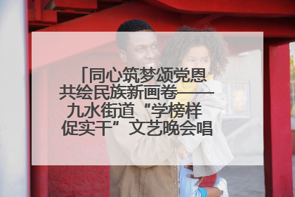 同心筑梦颂党恩 共绘民族新画卷——九水街道“学榜样 促实干”文艺晚会唱响民族团结主旋律