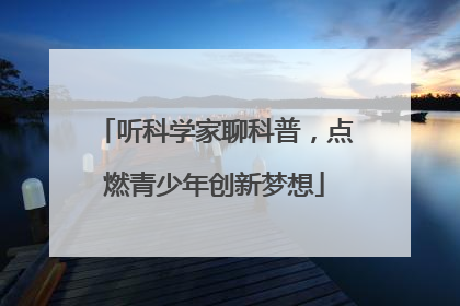 听科学家聊科普，点燃青少年创新梦想