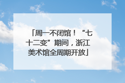 周一不闭馆！“七十二变”期间，浙江美术馆全周期开放