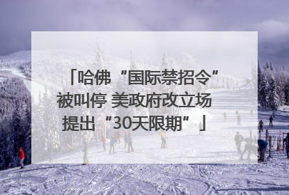 哈佛“国际禁招令”被叫停 美政府改立场提出“30天限期”