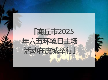 商丘市2025年六五环境日主场活动在虞城举行