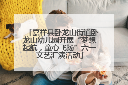 嘉祥县卧龙山街道卧龙山幼儿园开展“梦想起航，童心飞扬”六一文艺汇演活动