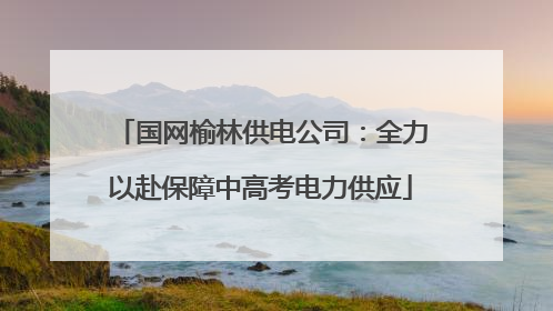 国网榆林供电公司：全力以赴保障中高考电力供应