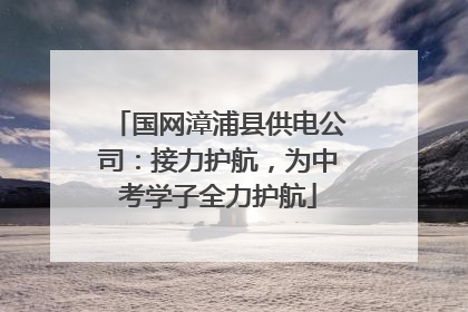 国网漳浦县供电公司：接力护航，为中考学子全力护航