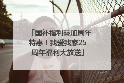 国补福利叠加周年特惠！我爱我家25周年福利大放送