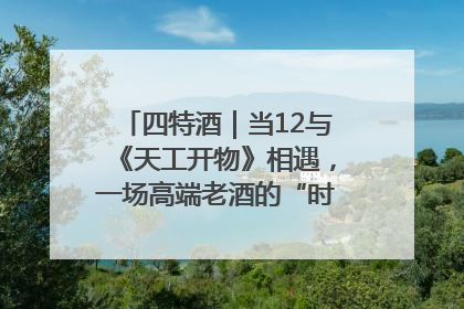 四特酒｜当12与《天工开物》相遇，一场高端老酒的“时间对话”即将启幕