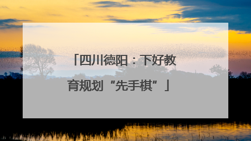 四川德阳：下好教育规划“先手棋”