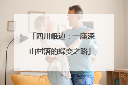 四川峨边：一座深山村落的蝶变之路