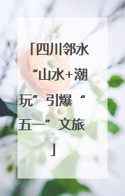四川邻水“山水+潮玩”引爆“五一”文旅