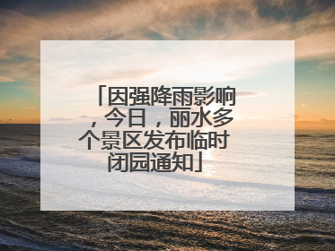 因强降雨影响，今日，丽水多个景区发布临时闭园通知