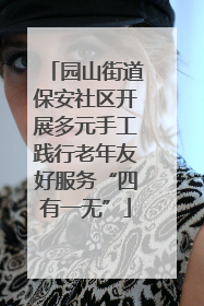 园山街道保安社区开展多元手工践行老年友好服务“四有一无”