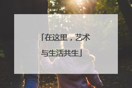 在这里，艺术与生活共生