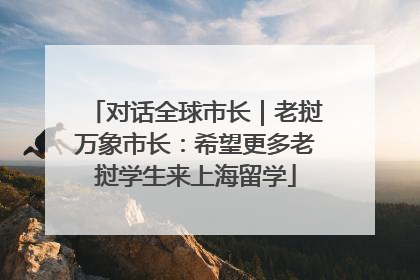 对话全球市长｜老挝万象市长：希望更多老挝学生来上海留学