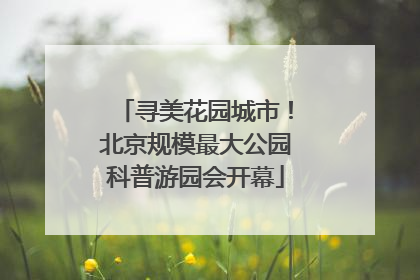 寻美花园城市！北京规模最大公园科普游园会开幕