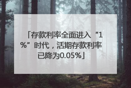 存款利率全面进入“1%”时代，活期存款利率已降为0.05%