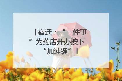 宿迁：“一件事”为药店开办按下“加速键”