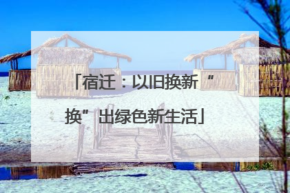 宿迁：以旧换新“换”出绿色新生活