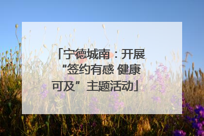 宁德城南：开展“签约有感 健康可及”主题活动
