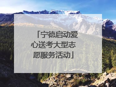 宁德启动爱心送考大型志愿服务活动