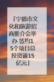 宁德市文化和旅游招商推介会举办 签约15个项目总投资逾15亿元