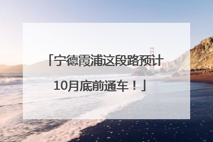 宁德霞浦这段路预计10月底前通车！