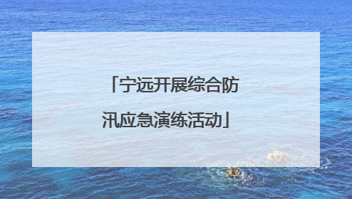 宁远开展综合防汛应急演练活动
