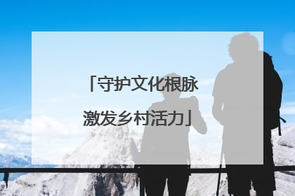 守护文化根脉 激发乡村活力