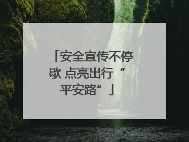 安全宣传不停歇 点亮出行“平安路”