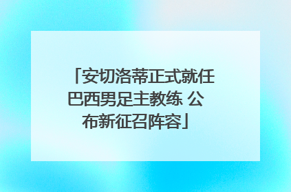 安切洛蒂正式就任巴西男足主教练 公布新征召阵容